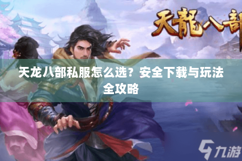 天龙八部私服怎么选？安全下载与玩法全攻略