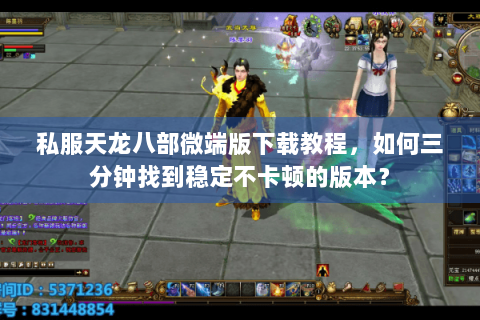 私服天龙八部微端版下载教程，如何三分钟找到稳定不卡顿的版本？
