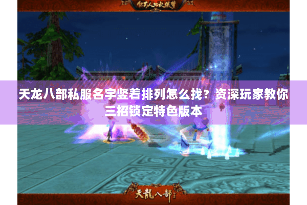 天龙八部私服名字竖着排列怎么找？资深玩家教你三招锁定特色版本