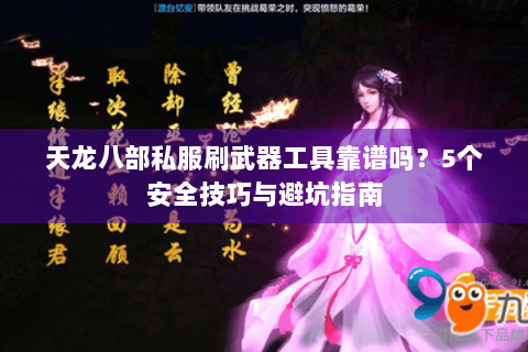 天龙八部私服刷武器工具靠谱吗？5个安全技巧与避坑指南