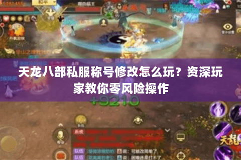 天龙八部私服称号修改怎么玩？资深玩家教你零风险操作