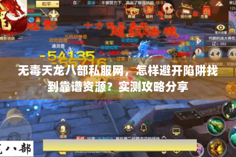 无毒天龙八部私服网,怎样避开陷阱找到靠谱资源?实测攻略分享 无毒天龙八部私服网,怎样避开陷阱找到靠谱资源?实测攻略分享