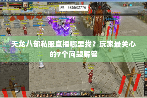 天龙八部私服直播哪里找？玩家最关心的7个问题解答