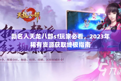 新名人天龙八部sf玩家必看，2023年稀有资源获取终极指南