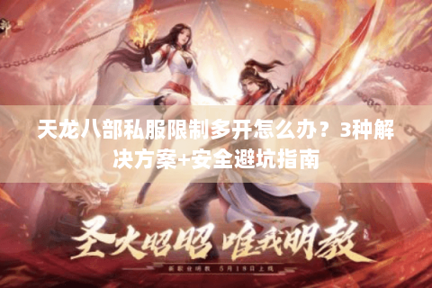 天龙八部私服限制多开怎么办？3种解决方案+安全避坑指南