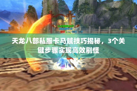 天龙八部私服卡马贼技巧揭秘，3个关键步骤实现高效刷怪