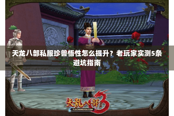 天龙八部私服珍兽悟性怎么提升？老玩家实测5条避坑指南