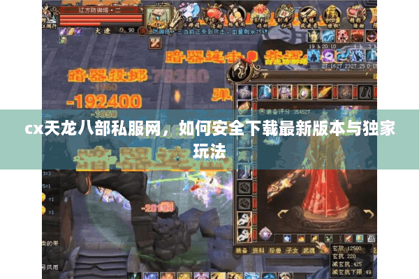 cx天龙八部私服网，如何安全下载最新版本与独家玩法