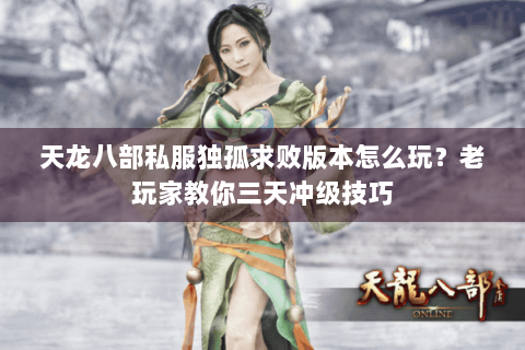 天龙八部私服独孤求败版本怎么玩？老玩家教你三天冲级技巧