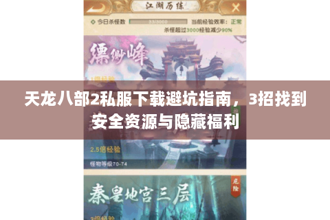 天龙八部2私服下载避坑指南，3招找到安全资源与隐藏福利