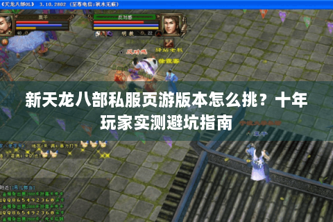 新天龙八部私服页游版本怎么挑？十年玩家实测避坑指南