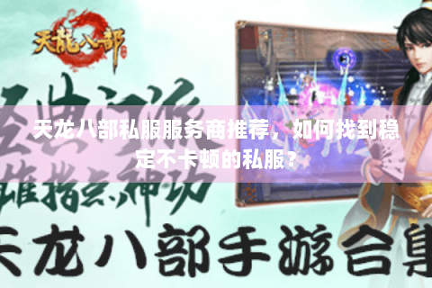 天龙八部私服服务商推荐，如何找到稳定不卡顿的私服？