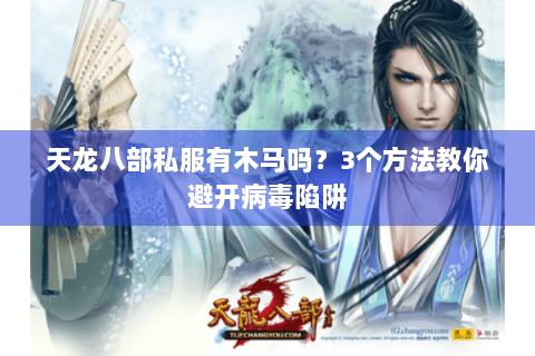 天龙八部私服有木马吗？3个方法教你避开病毒陷阱