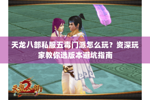 天龙八部私服五毒门派怎么玩？资深玩家教你选版本避坑指南