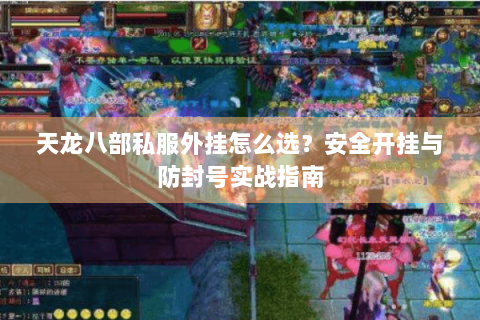 天龙八部私服外挂怎么选？安全开挂与防封号实战指南
