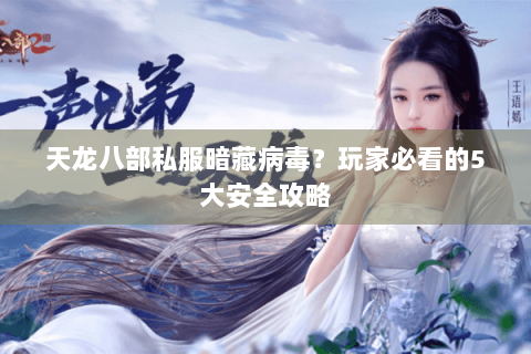 天龙八部私服暗藏病毒？玩家必看的5大安全攻略