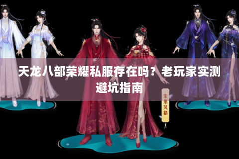 天龙八部荣耀私服存在吗？老玩家实测避坑指南