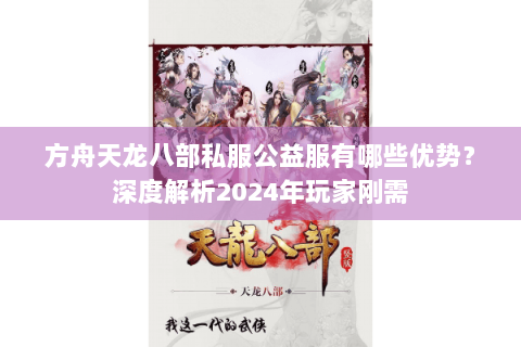 方舟天龙八部私服公益服有哪些优势？深度解析2024年玩家刚需