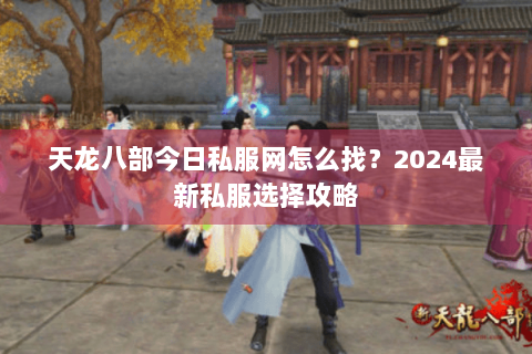 天龙八部今日私服网怎么找？2024最新私服选择攻略
