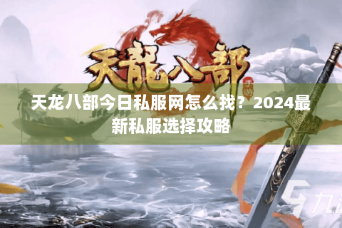 天龙八部今日私服网怎么找？2024最新私服选择攻略