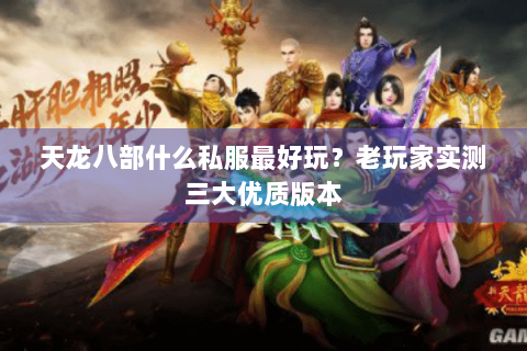天龙八部什么私服最好玩？老玩家实测三大优质版本