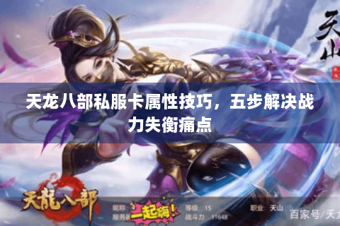 天龙八部私服卡属性技巧，五步解决战力失衡痛点