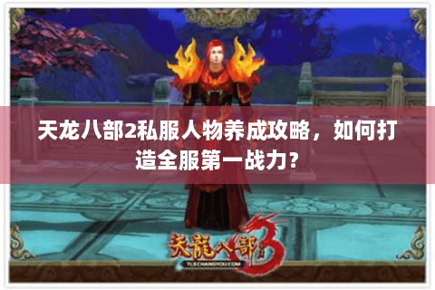 天龙八部2私服人物养成攻略，如何打造全服第一战力？