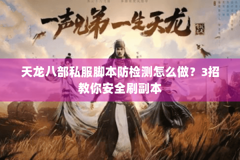 天龙八部私服脚本防检测怎么做？3招教你安全刷副本