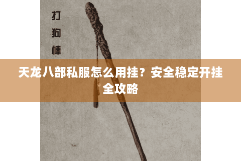 天龙八部私服怎么用挂?安全稳定开挂全攻略 天龙八部私服怎么用挂?安全稳定开挂全攻略