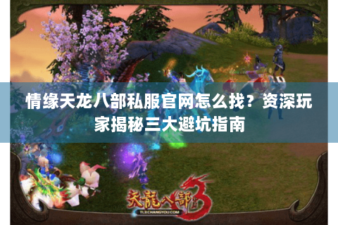 情缘天龙八部私服官网怎么找？资深玩家揭秘三大避坑指南