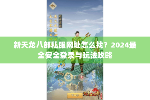 新天龙八部私服网址怎么找？2024最全安全登录与玩法攻略