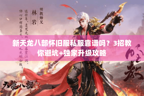 新天龙八部怀旧服私服靠谱吗？3招教你避坑+独家升级攻略