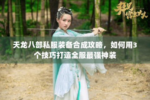 天龙八部私服装备合成攻略，如何用3个技巧打造全服最强神装