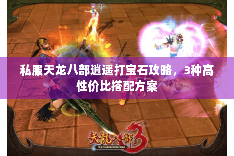 私服天龙八部逍遥打宝石攻略，3种高性价比搭配方案