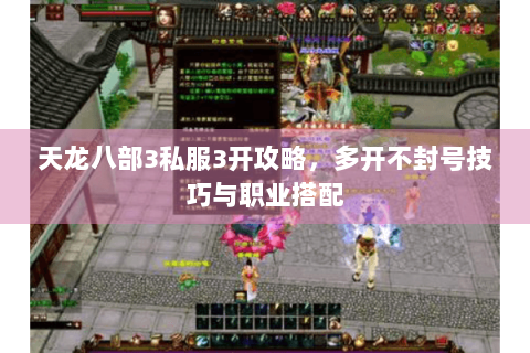 天龙八部3私服3开攻略,多开不封号技巧与职业搭配 天龙八部3私服3开攻略,多开不封号技巧与职业搭配