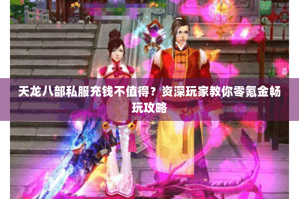 天龙八部私服充钱不值得？资深玩家教你零氪金畅玩攻略