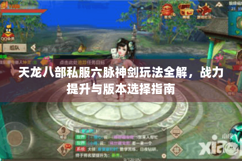天龙八部私服六脉神剑玩法全解，战力提升与版本选择指南