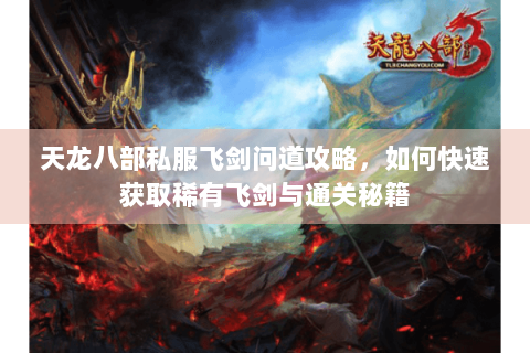 天龙八部私服飞剑问道攻略，如何快速获取稀有飞剑与通关秘籍