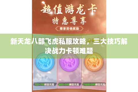 新天龙八部飞虎私服攻略，三大技巧解决战力卡顿难题