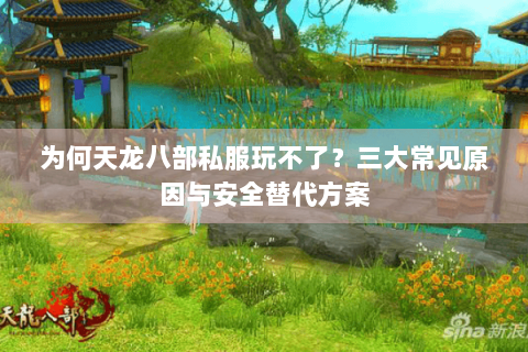 为何天龙八部私服玩不了？三大常见原因与安全替代方案