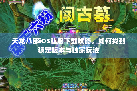 天龙八部iOS私服下载攻略，如何找到稳定版本与独家玩法