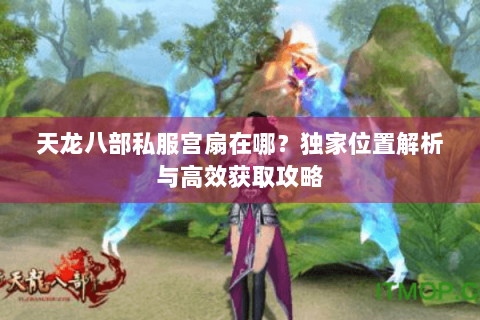 天龙八部私服宫扇在哪？独家位置解析与高效获取攻略
