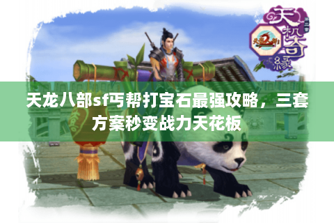 天龙八部sf丐帮打宝石最强攻略，三套方案秒变战力天花板