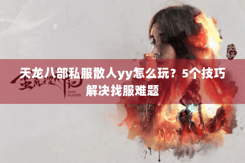 天龙八部私服散人yy怎么玩？5个技巧解决找服难题