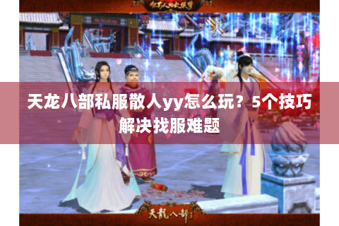 天龙八部私服散人yy怎么玩？5个技巧解决找服难题