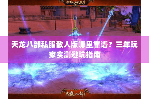 天龙八部私服散人版哪里靠谱？三年玩家实测避坑指南
