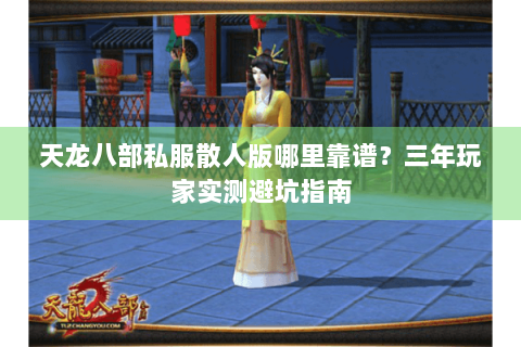 天龙八部私服散人版哪里靠谱？三年玩家实测避坑指南
