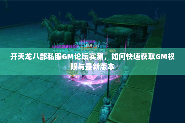 开天龙八部私服GM论坛实测，如何快速获取GM权限与最新版本