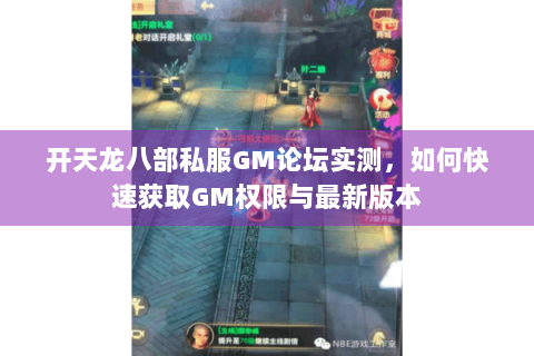 开天龙八部私服GM论坛实测，如何快速获取GM权限与最新版本