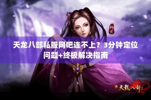 天龙八部私服网吧连不上？3分钟定位问题+终极解决指南